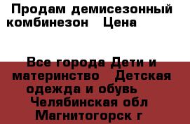 Продам демисезонный комбинезон › Цена ­ 2 000 - Все города Дети и материнство » Детская одежда и обувь   . Челябинская обл.,Магнитогорск г.